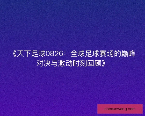 《天下足球0826：全球足球赛场的巅峰对决与激动时刻回顾》