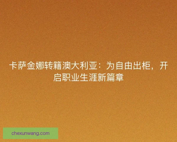卡萨金娜转籍澳大利亚：为自由出柜，开启职业生涯新篇章