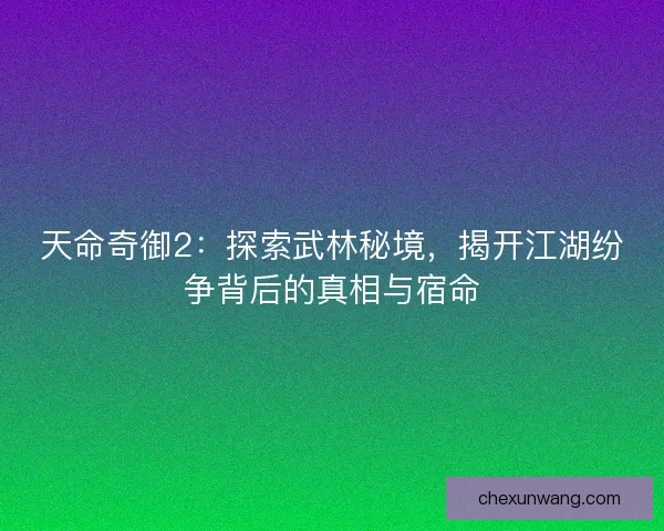 天命奇御2：探索武林秘境，揭开江湖纷争背后的真相与宿命