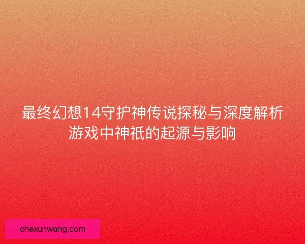 最终幻想14守护神传说探秘与深度解析游戏中神祇的起源与影响