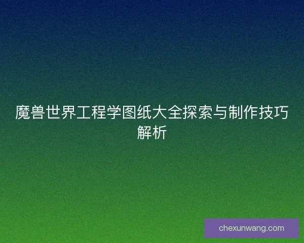 魔兽世界工程学图纸大全探索与制作技巧解析