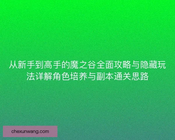 从新手到高手的魔之谷全面攻略与隐藏玩法详解角色培养与副本通关思路 从新手到高手的魔之谷全面攻略与隐藏玩法详解角色培养与副本通关思路