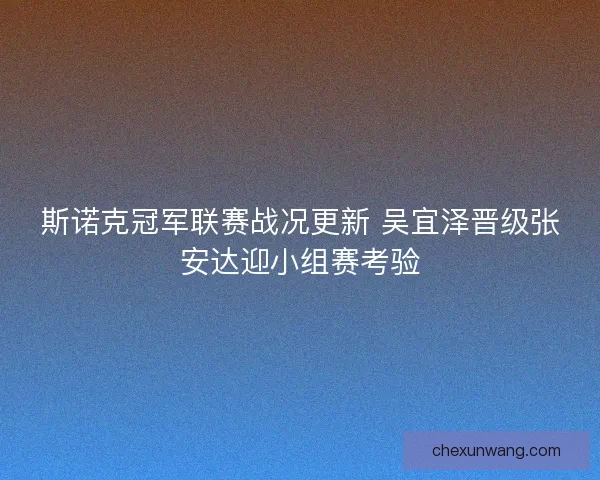 斯诺克冠军联赛战况更新 吴宜泽晋级张安达迎小组赛考验